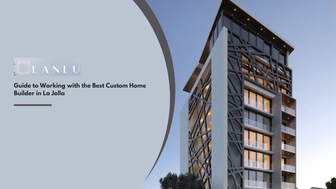 Guide to Working with the Best Custom Home Builder in La Jolla